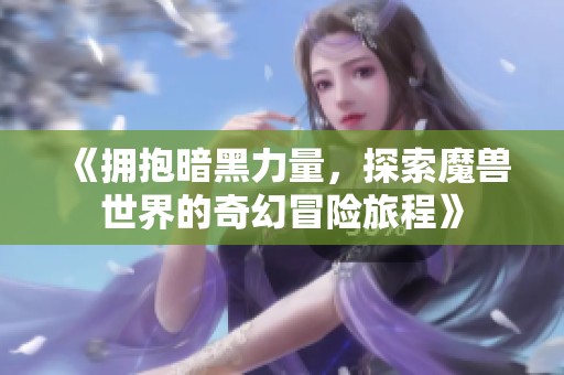《擁抱暗黑力量，探索魔獸世界的奇幻冒險旅程》