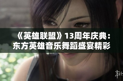 《英雄聯盟》13周年慶典：東方英雄音樂舞蹈盛宴精彩上演