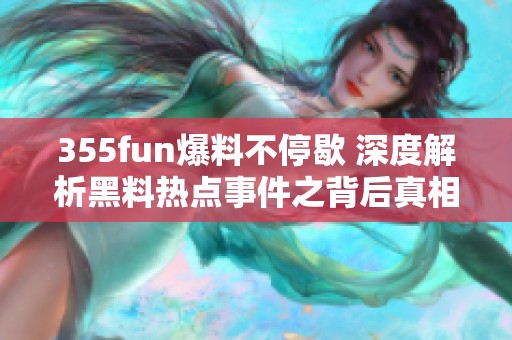 355fun爆料不停歇 深度解析黑料熱點事件之背后真相