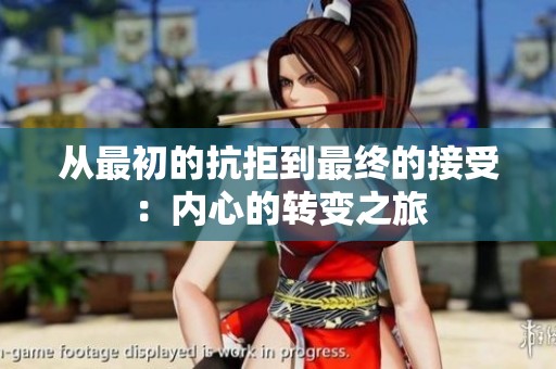 從最初的抗拒到最終的接受：內(nèi)心的轉(zhuǎn)變之旅