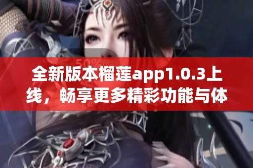 全新版本榴蓮app1.0.3上線，暢享更多精彩功能與體驗