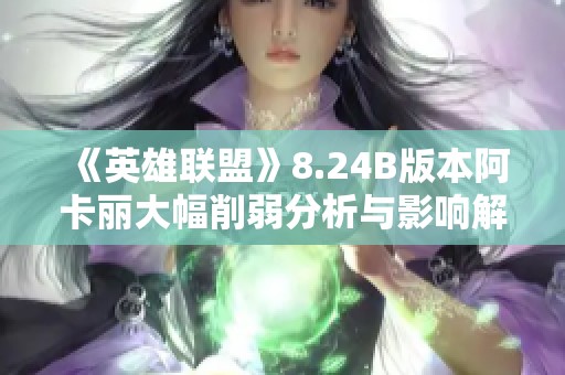 《英雄聯盟》8.24B版本阿卡麗大幅削弱分析與影響解讀