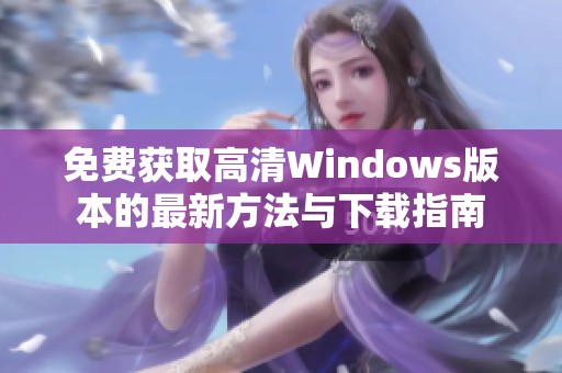 免費獲取高清Windows版本的最新方法與下載指南