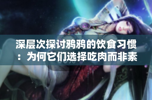 深層次探討鴉鴉的飲食習慣：為何它們選擇吃肉而非素食