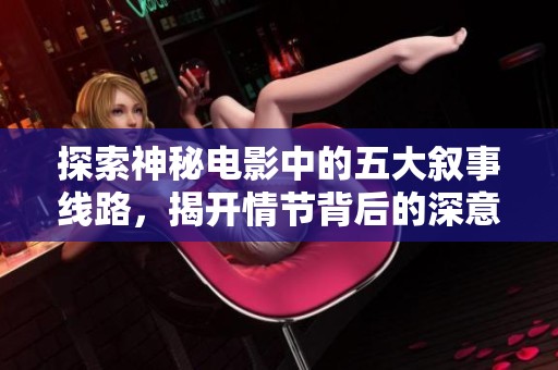 探索神秘電影中的五大敘事線路，揭開情節(jié)背后的深意