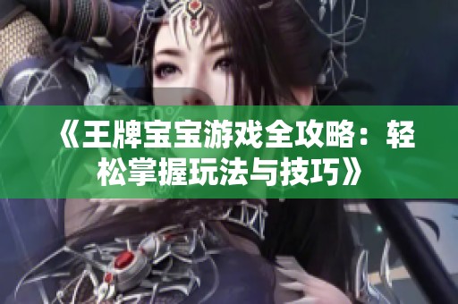 《王牌寶寶游戲全攻略：輕松掌握玩法與技巧》