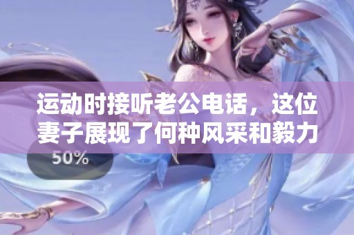 運動時接聽老公電話，這位妻子展現了何種風采和毅力