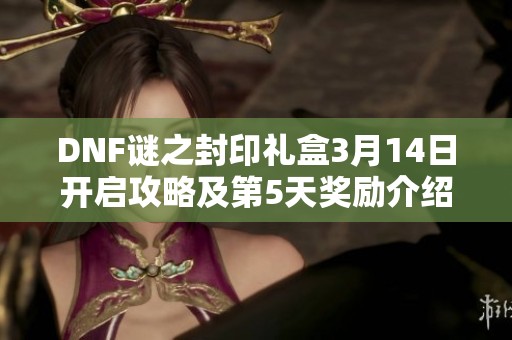 DNF謎之封印禮盒3月14日開啟攻略及第5天獎勵介紹