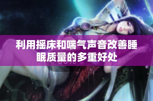 利用搖床和喘氣聲音改善睡眠質量的多重好處