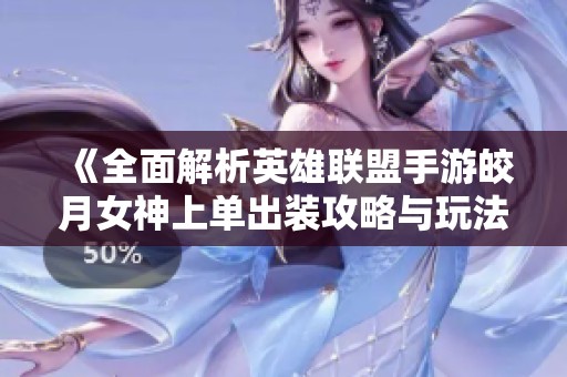 《全面解析英雄聯盟手游皎月女神上單出裝攻略與玩法策略》