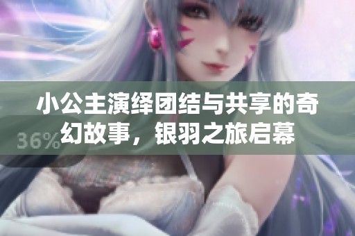 小公主演繹團結(jié)與共享的奇幻故事，銀羽之旅啟幕