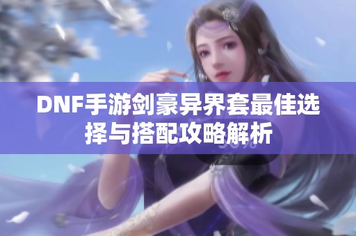 DNF手游劍豪異界套最佳選擇與搭配攻略解析