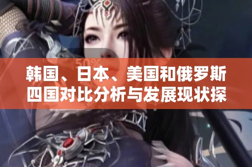 韓國、日本、美國和俄羅斯四國對比分析與發(fā)展現(xiàn)狀探討
