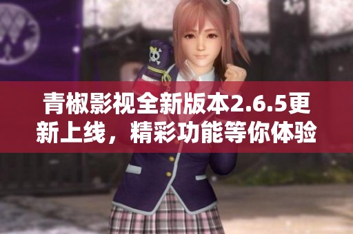 青椒影視全新版本2.6.5更新上線，精彩功能等你體驗