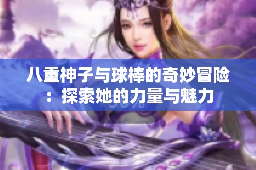八重神子與球棒的奇妙冒險：探索她的力量與魅力