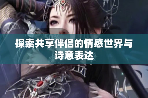 探索共享伴侶的情感世界與詩意表達