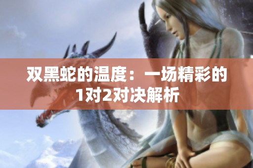 雙黑蛇的溫度：一場精彩的1對2對決解析