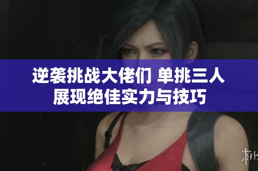 逆襲挑戰大佬們 單挑三人展現絕佳實力與技巧