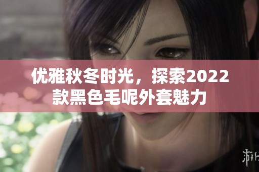 優雅秋冬時光，探索2022款黑色毛呢外套魅力