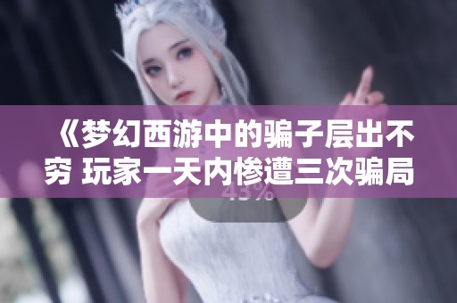 《夢幻西游中的騙子層出不窮 玩家一天內慘遭三次騙局》