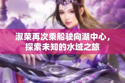 淑榮再次乘船駛向湖中心，探索未知的水域之旅