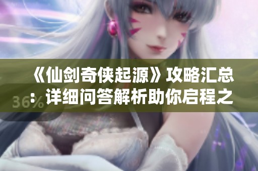 《仙劍奇俠起源》攻略匯總：詳細問答解析助你啟程之旅