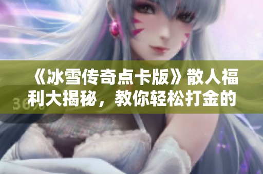 《冰雪傳奇點卡版》散人福利大揭秘，教你輕松打金的秘訣