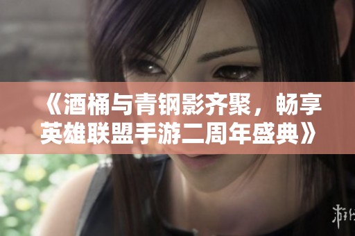 《酒桶與青鋼影齊聚，暢享英雄聯盟手游二周年盛典》