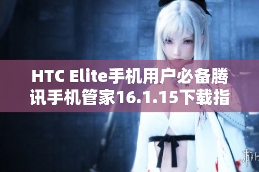 HTC Elite手機用戶必備騰訊手機管家16.1.15下載指南