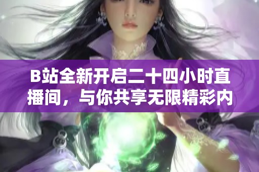 B站全新開啟二十四小時直播間，與你共享無限精彩內容