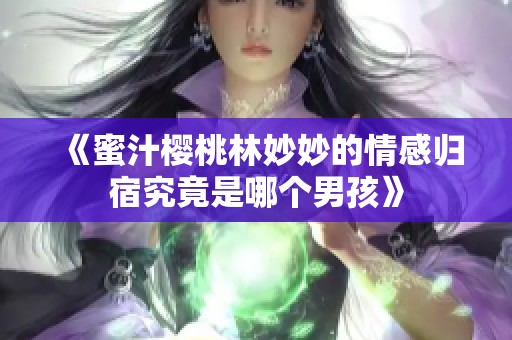 《蜜汁櫻桃林妙妙的情感歸宿究竟是哪個男孩》