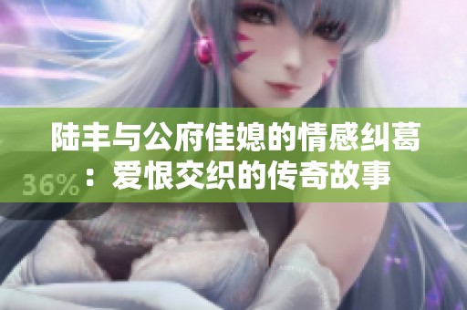 陸豐與公府佳媳的情感糾葛：愛恨交織的傳奇故事