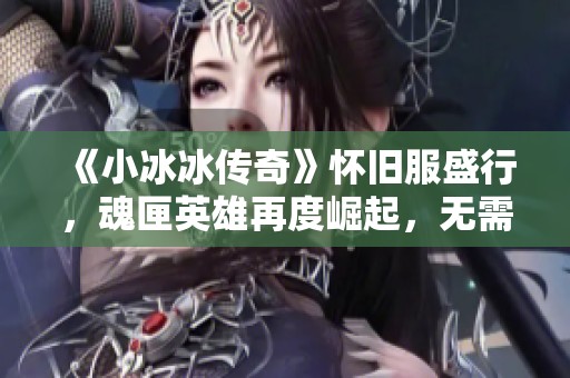 《小冰冰傳奇》懷舊服盛行，魂匣英雄再度崛起，無需泰坦攪屎棍