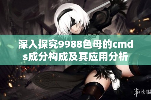 深入探究9988色母的cmds成分構成及其應用分析