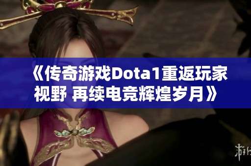 《傳奇游戲Dota1重返玩家視野 再續(xù)電競輝煌歲月》
