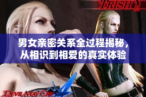 男女親密關系全過程揭秘，從相識到相愛的真實體驗