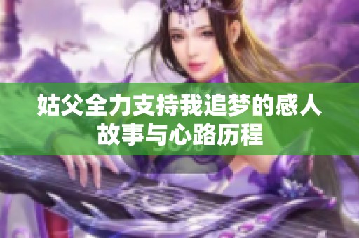 姑父全力支持我追夢的感人故事與心路歷程