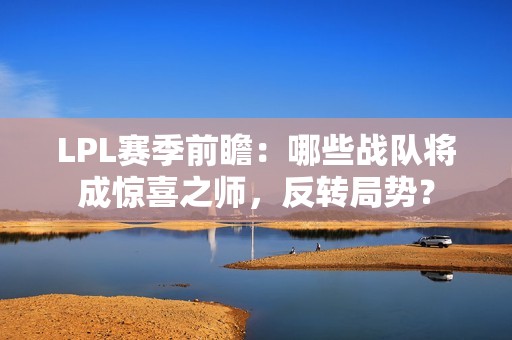 LPL賽季前瞻：哪些戰隊將成驚喜之師，反轉局勢？