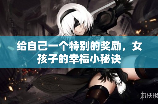 給自己一個特別的獎勵，女孩子的幸福小秘訣