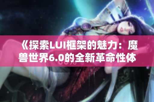 《探索LUI框架的魅力：魔獸世界6.0的全新革命性體驗》