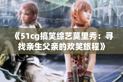 《51cg搞笑綜藝莫里秀：尋找親生父親的歡笑旅程》