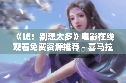 《噓！別想太多》電影在線(xiàn)觀看免費(fèi)資源推薦 - 喜馬拉雅手機(jī)版