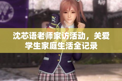 沈芯語老師家訪活動，關愛學生家庭生活全記錄