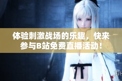 體驗(yàn)刺激戰(zhàn)場的樂趣，快來參與B站免費(fèi)直播活動(dòng)！