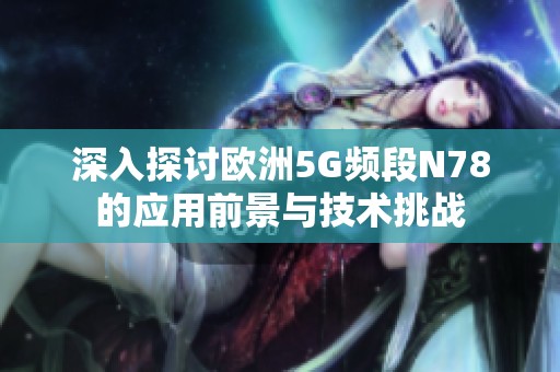 深入探討歐洲5G頻段N78的應(yīng)用前景與技術(shù)挑戰(zhàn)