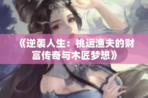 《逆襲人生：桃運漁夫的財富傳奇與木匠夢想》