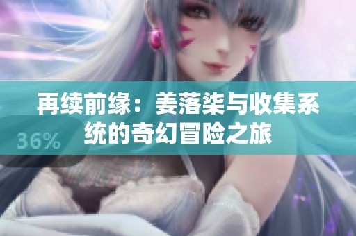 再續前緣：姜落柒與收集系統的奇幻冒險之旅