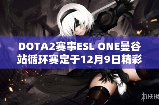 DOTA2賽事ESL ONE曼谷站循環賽定于12月9日精彩開啟