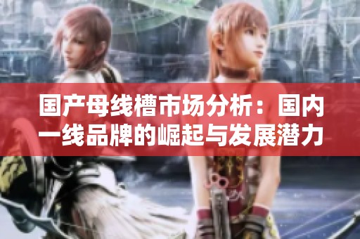 國產母線槽市場分析：國內一線品牌的崛起與發展潛力