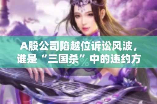 A股公司陷越位訴訟風波，誰是“三國殺”中的違約方？